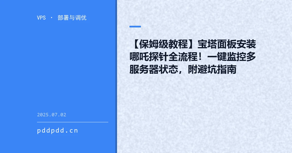 【保姆级教程】宝塔面板安装哪吒探针全流程！一键监控多服务器状态，附避坑指南