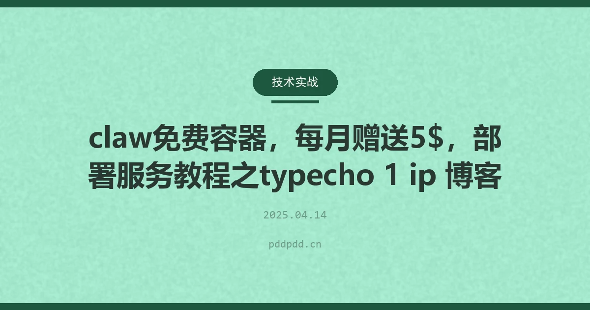 claw免费容器，每月赠送5$，部署服务教程之typecho 1 ip 博客