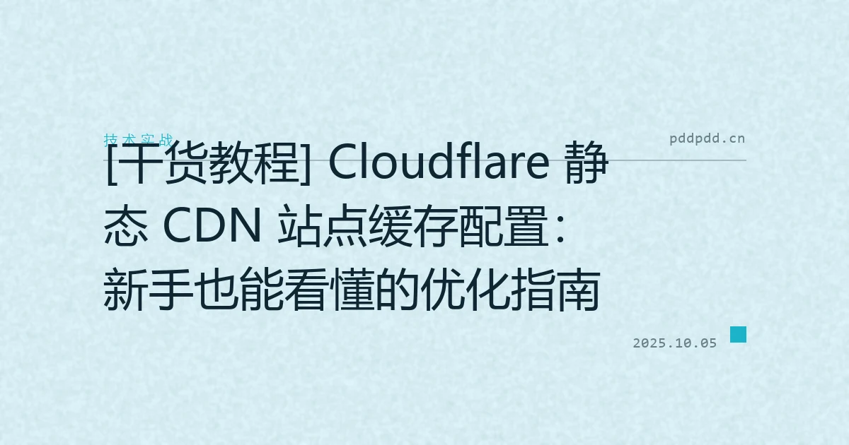[干货教程] Cloudflare 静态 CDN 站点缓存配置：新手也能看懂的优化指南