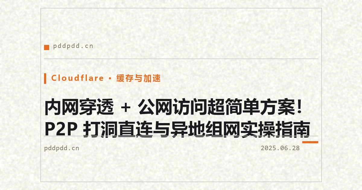 内网穿透 + 公网访问超简单方案！P2P 打洞直连与异地组网实操指南