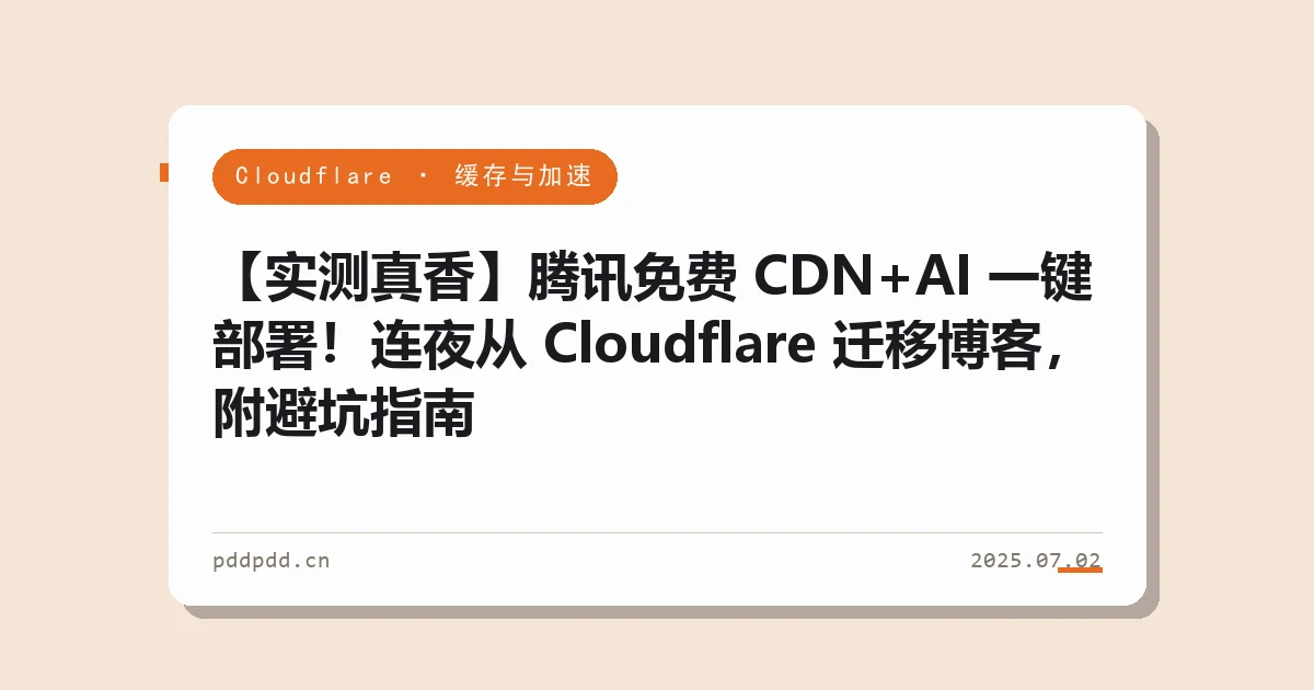 【实测真香】腾讯免费 CDN+AI 一键部署！连夜从 Cloudflare 迁移博客，附避坑指南