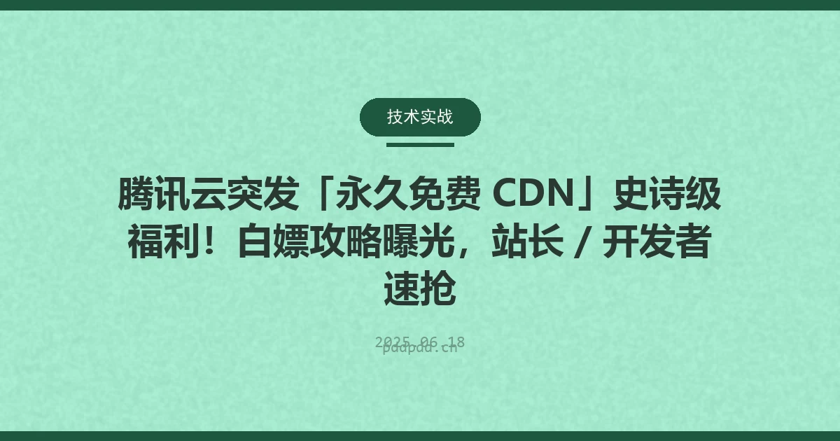 腾讯云突发「永久免费 CDN」史诗级福利！白嫖攻略曝光，站长 / 开发者速抢